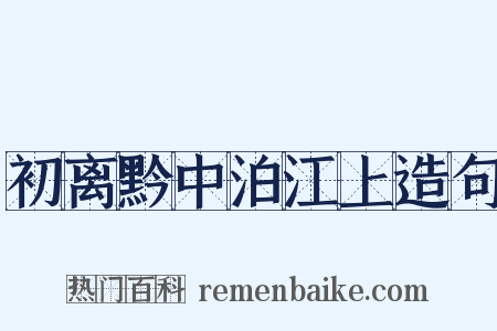 初离黔中泊江上造句是什么意思的图片